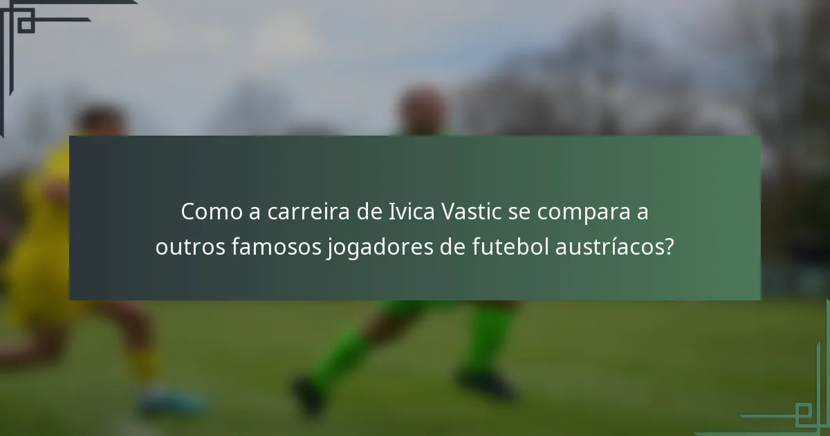 Como a carreira de Ivica Vastic se compara a outros famosos jogadores de futebol austríacos?