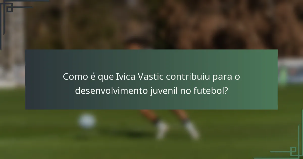 Como é que Ivica Vastic contribuiu para o desenvolvimento juvenil no futebol?