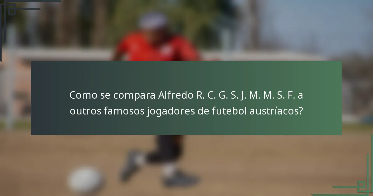 Como se compara Alfredo R. C. G. S. J. M. M. S. F. a outros famosos jogadores de futebol austríacos?