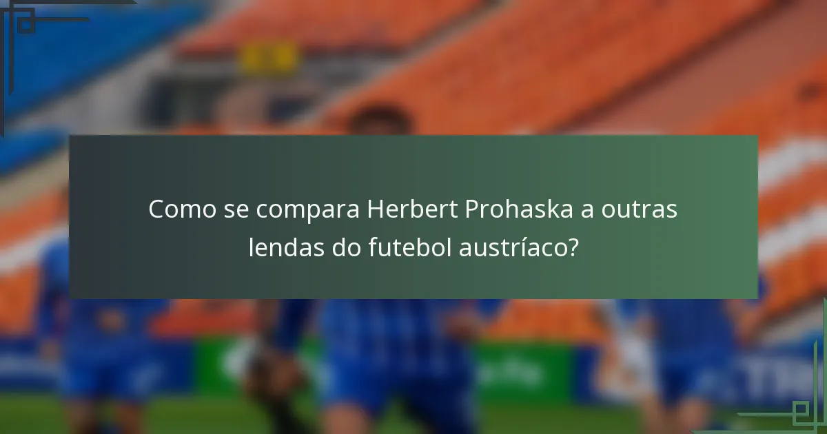Como se compara Herbert Prohaska a outras lendas do futebol austríaco?