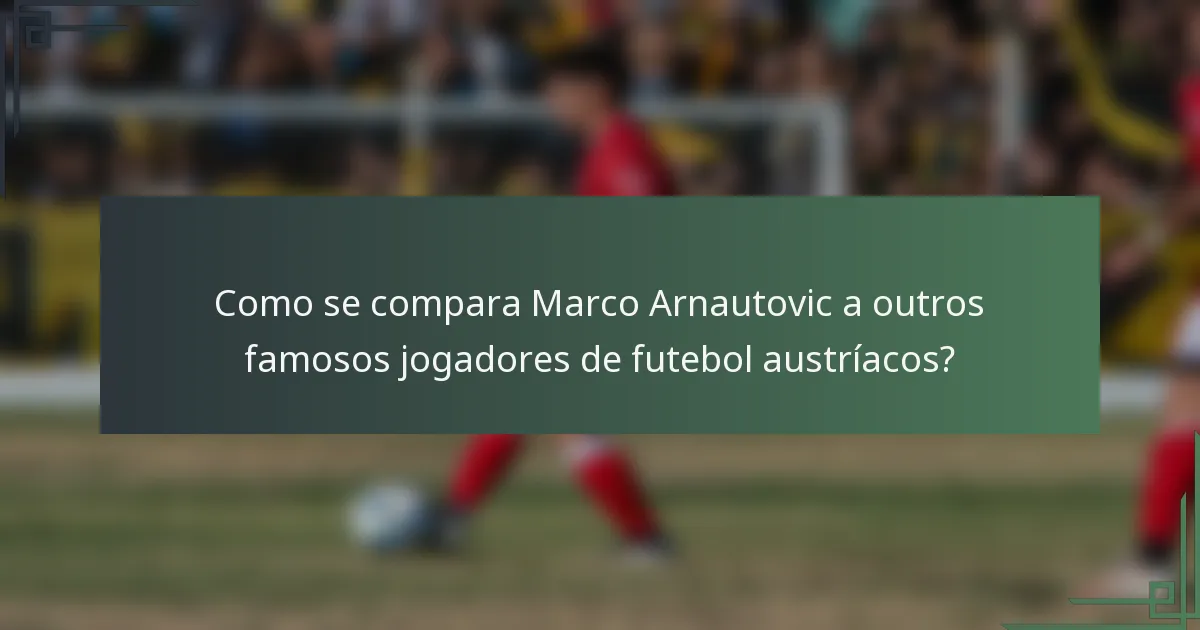 Como se compara Marco Arnautovic a outros famosos jogadores de futebol austríacos?