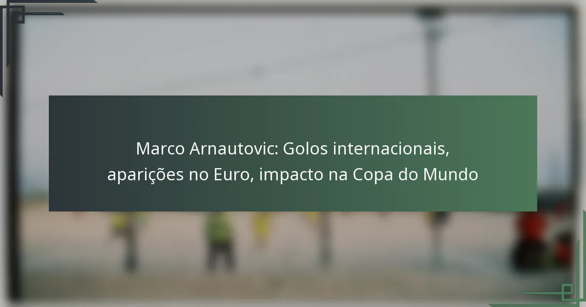 Marco Arnautovic: Golos internacionais, aparições no Euro, impacto na Copa do Mundo