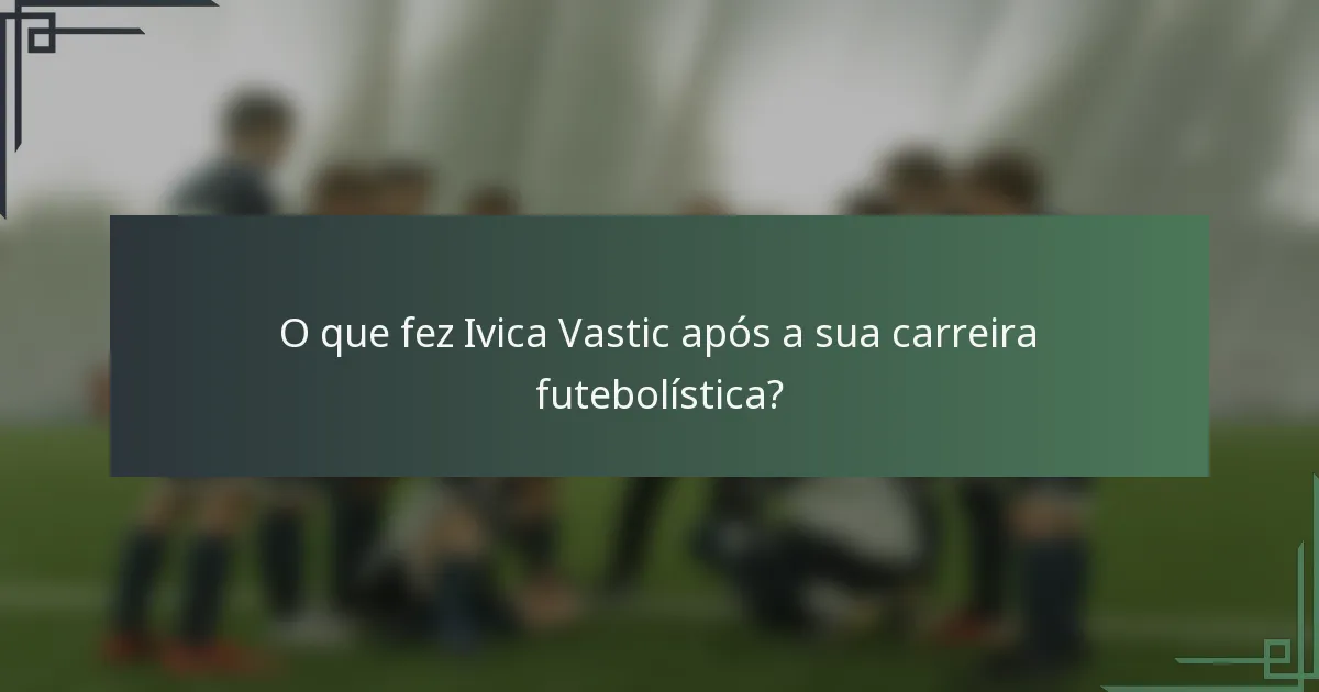 O que fez Ivica Vastic após a sua carreira futebolística?