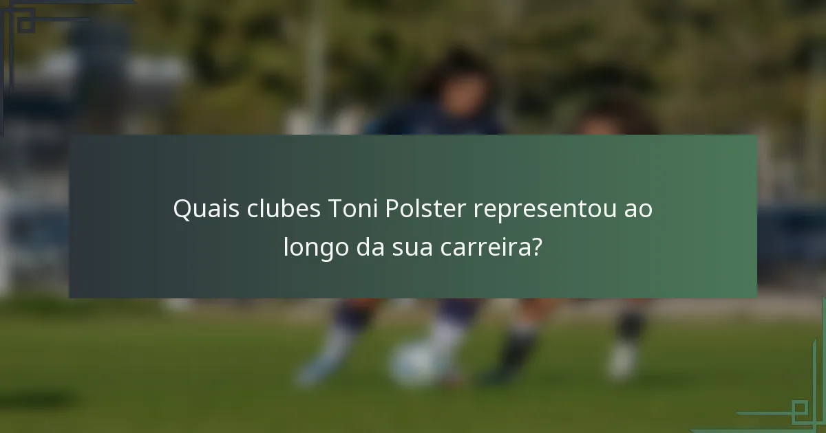 Quais clubes Toni Polster representou ao longo da sua carreira?