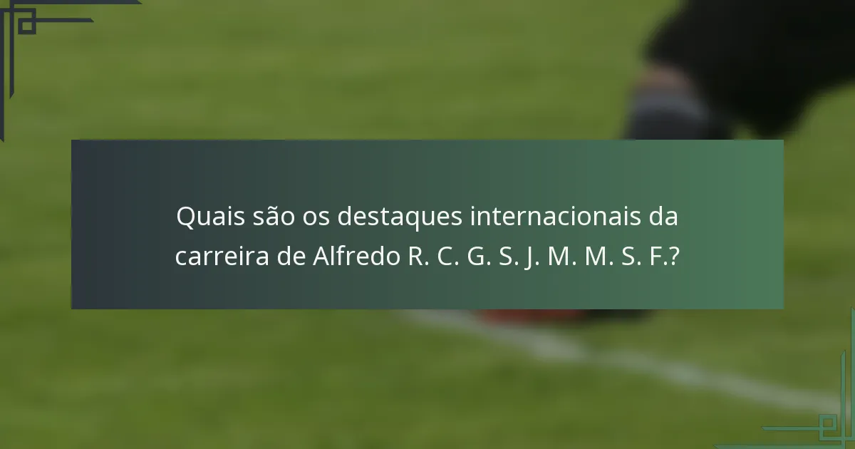 Quais são os destaques internacionais da carreira de Alfredo R. C. G. S. J. M. M. S. F.?