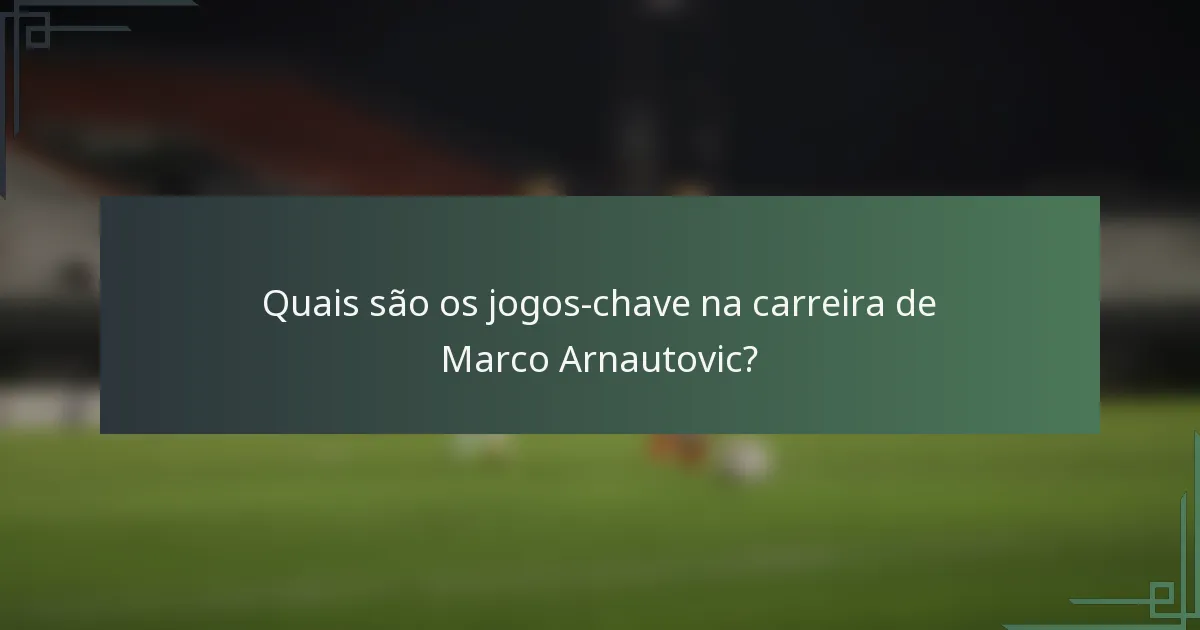Quais são os jogos-chave na carreira de Marco Arnautovic?