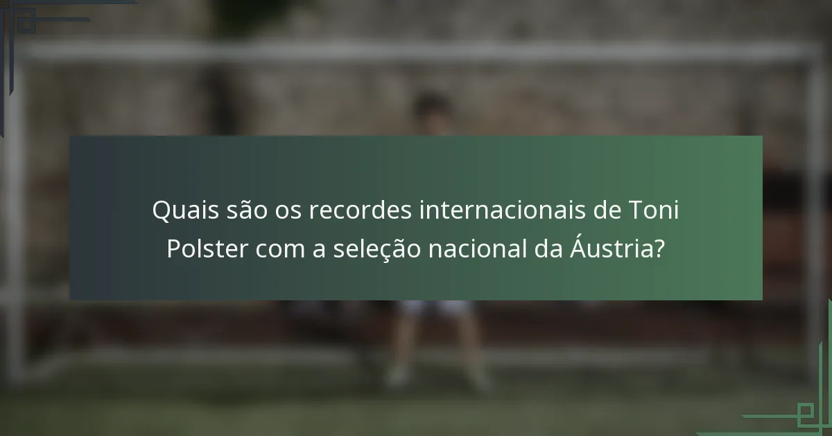 Quais são os recordes internacionais de Toni Polster com a seleção nacional da Áustria?