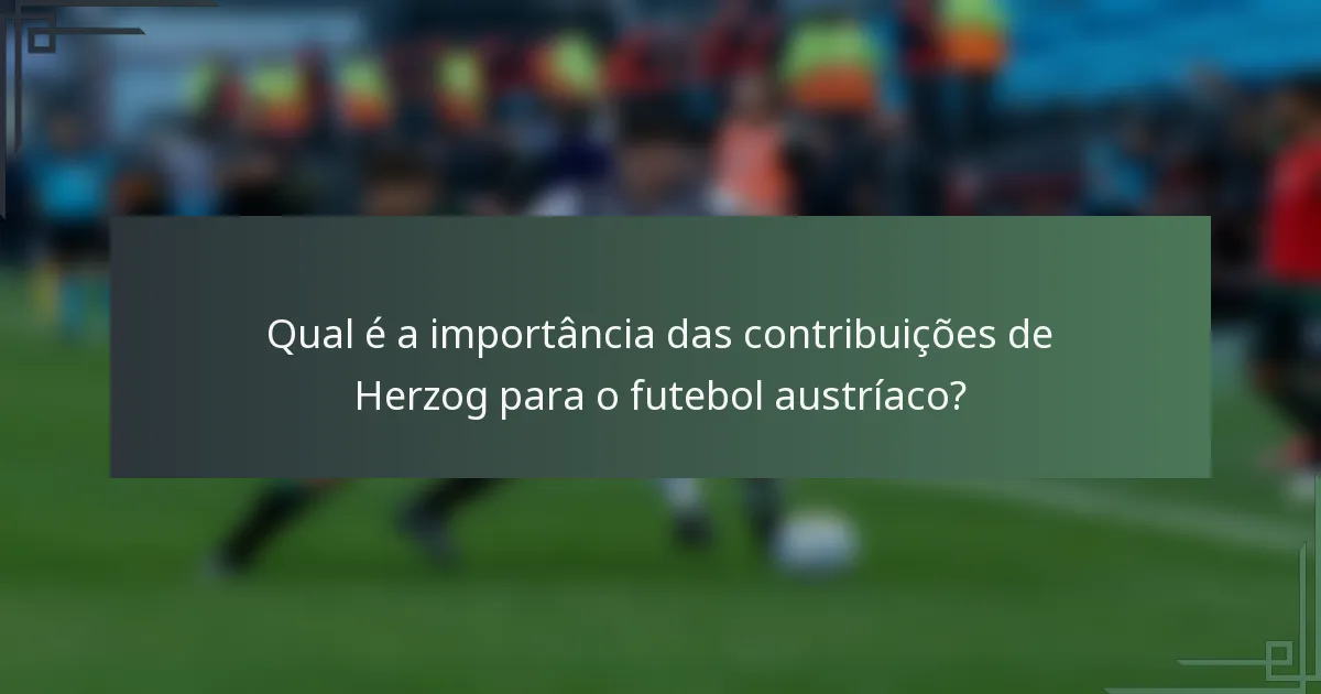 Qual é a importância das contribuições de Herzog para o futebol austríaco?