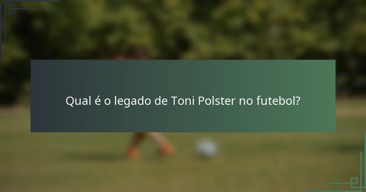 Qual é o legado de Toni Polster no futebol?