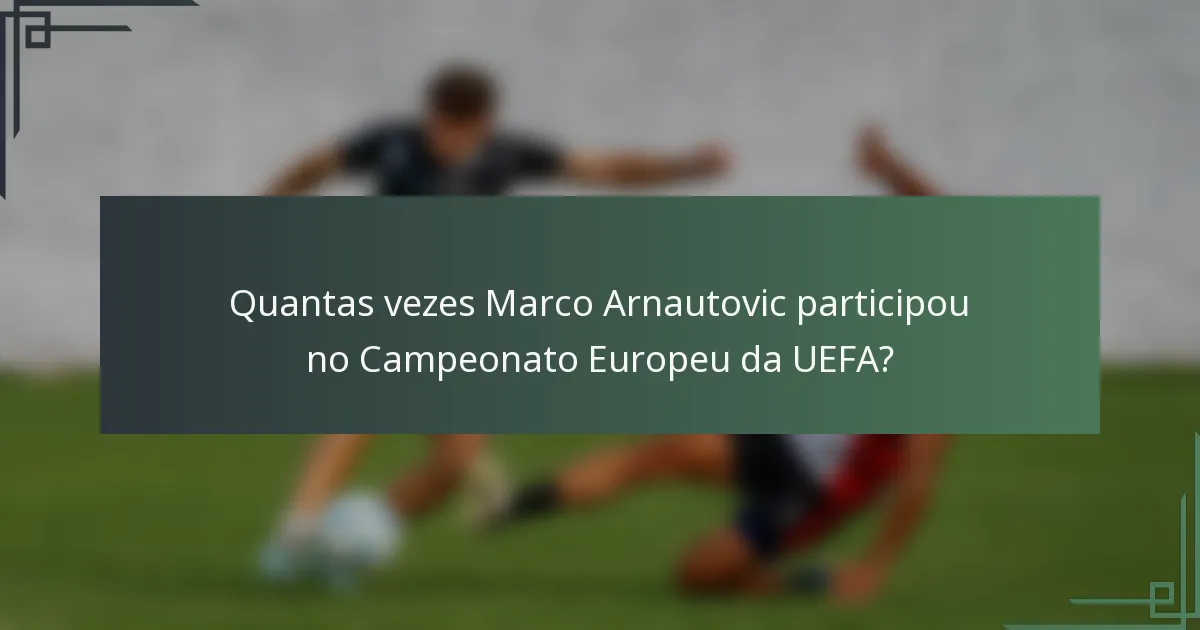 Quantas vezes Marco Arnautovic participou no Campeonato Europeu da UEFA?