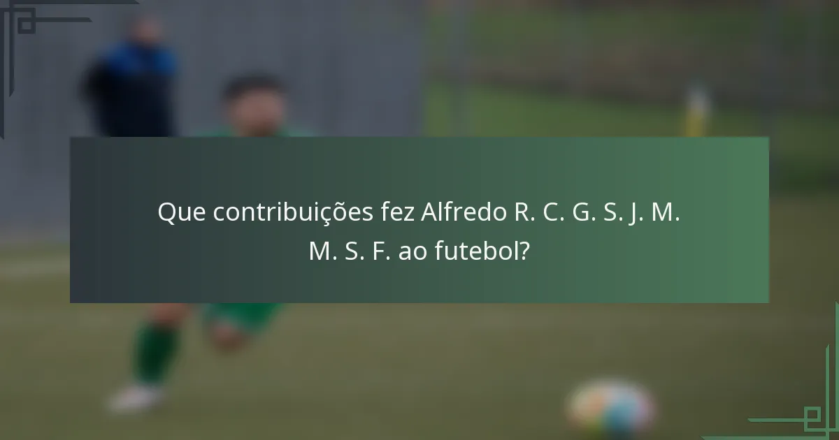 Que contribuições fez Alfredo R. C. G. S. J. M. M. S. F. ao futebol?