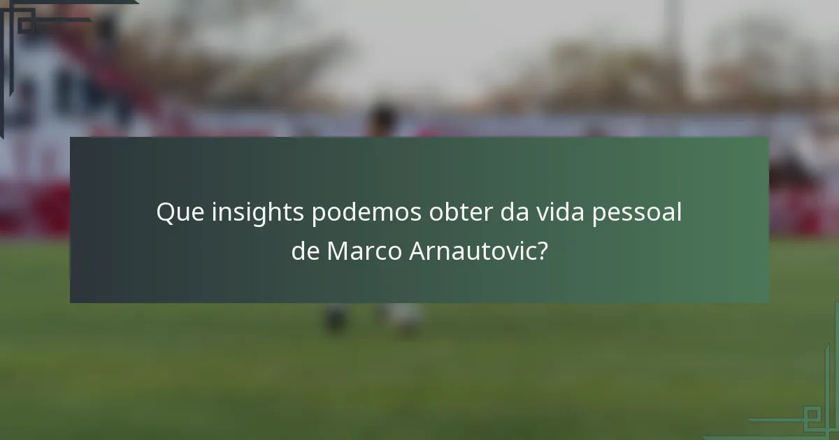 Que insights podemos obter da vida pessoal de Marco Arnautovic?